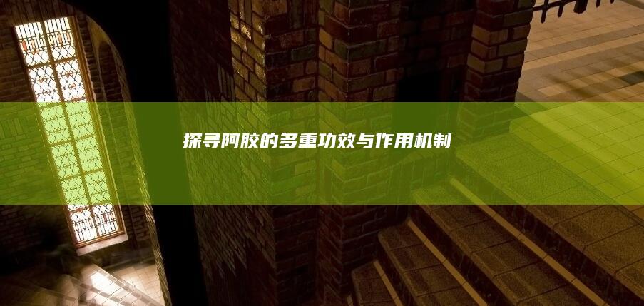 探寻阿胶的多重功效与作用机制