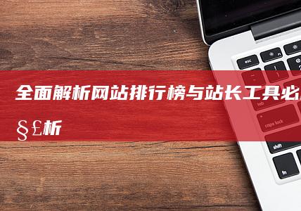 全面解析：网站排行榜与站长工具必备功能解析